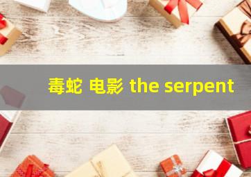 毒蛇 电影 the serpent